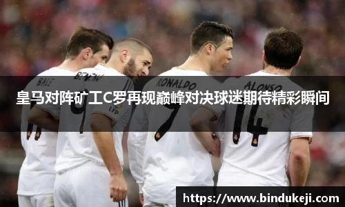 皇马对阵矿工C罗再现巅峰对决球迷期待精彩瞬间