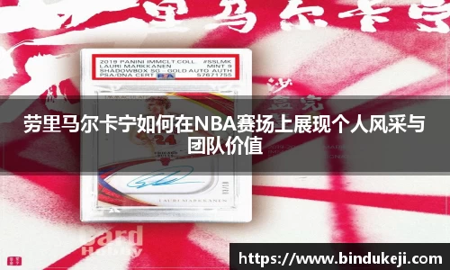劳里马尔卡宁如何在NBA赛场上展现个人风采与团队价值