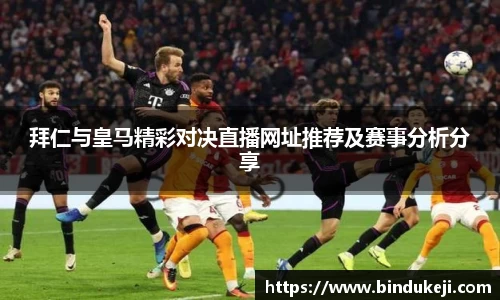 拜仁与皇马精彩对决直播网址推荐及赛事分析分享