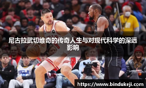 尼古拉武切维奇的传奇人生与对现代科学的深远影响