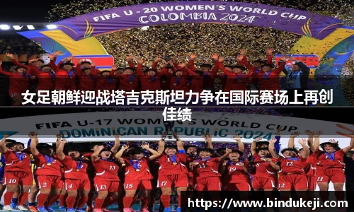 女足朝鲜迎战塔吉克斯坦力争在国际赛场上再创佳绩