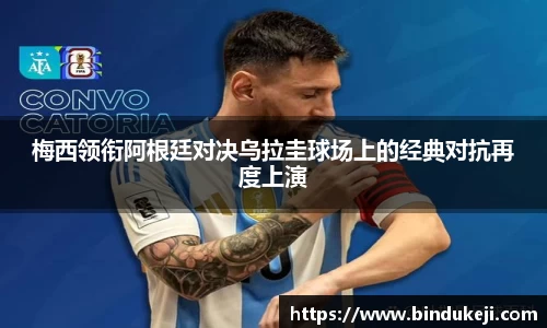梅西领衔阿根廷对决乌拉圭球场上的经典对抗再度上演