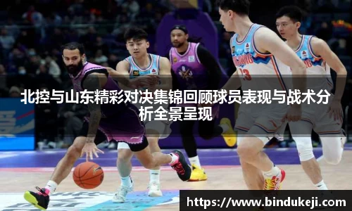 北控与山东精彩对决集锦回顾球员表现与战术分析全景呈现