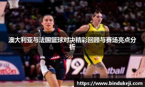 澳大利亚与法国篮球对决精彩回顾与赛场亮点分析