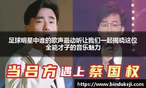 足球明星中谁的歌声最动听让我们一起揭晓这位全能才子的音乐魅力