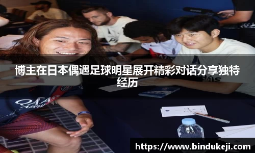 博主在日本偶遇足球明星展开精彩对话分享独特经历