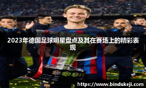 2023年德国足球明星盘点及其在赛场上的精彩表现